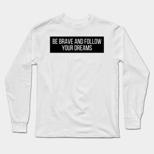 Be brave and follow your dreams - Inspiring and Motivational Quotes Long Sleeve T-Shirt